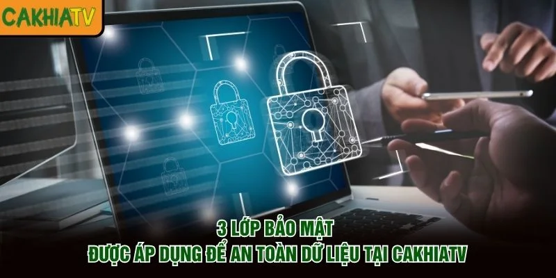 3 lớp bảo mật được áp dụng để an toàn dữ liệu tại CakhiaTV