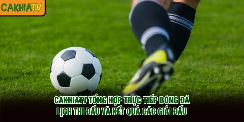 CakhiaTV tổng hợp trực tiếp bóng đá, lịch thi đấu và kết quả các giải đấu
