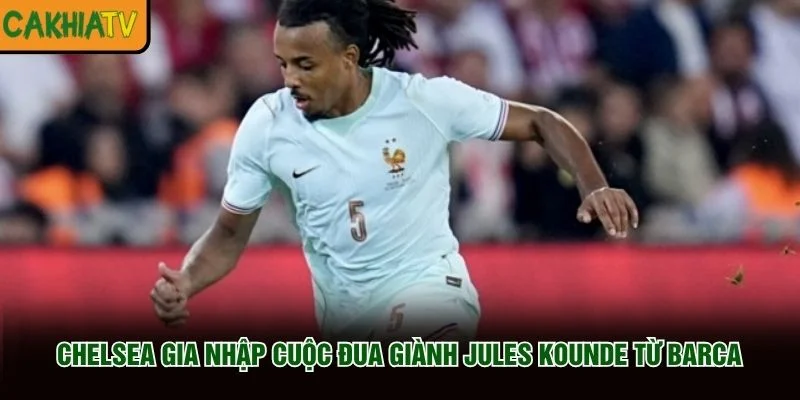 Chelsea Gia Nhập Cuộc Đua Giành Jules Kounde Từ Barca