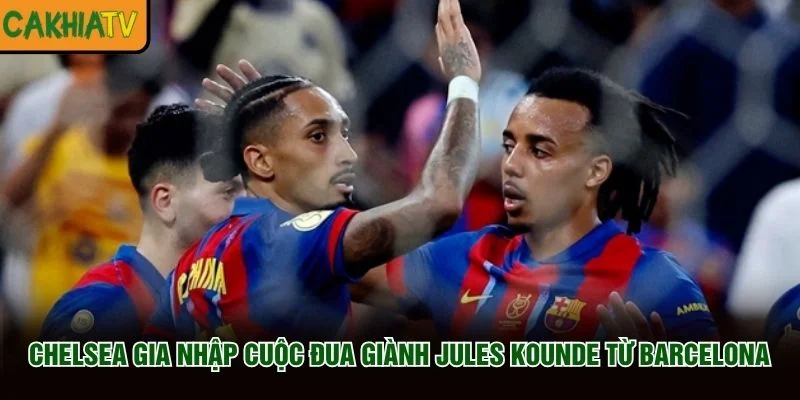Chelsea gia nhập cuộc đua giành Jules Kounde từ Barcelona