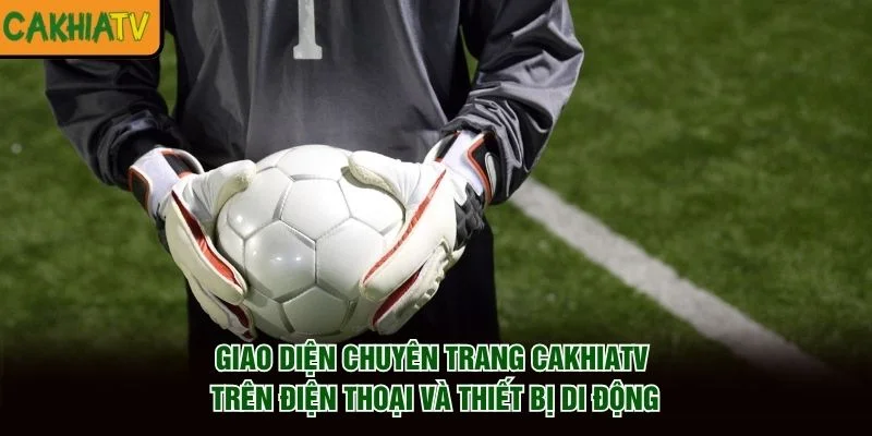 Giao diện chuyên trang CakhiaTV trên điện thoại và thiết bị di động