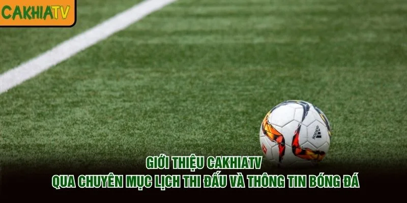 Giới thiệu CakhiaTV qua chuyên mục lịch thi đấu và thông tin bóng đá