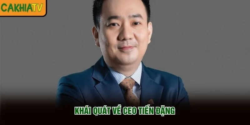 Khái quát về CEO Tiến Đặng