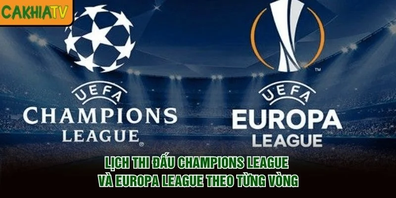 Lịch thi đấu Champions League và Europa League theo từng vòng