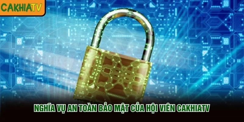 Nghĩa vụ an toàn bảo mật của hội viên CakhiaTV
