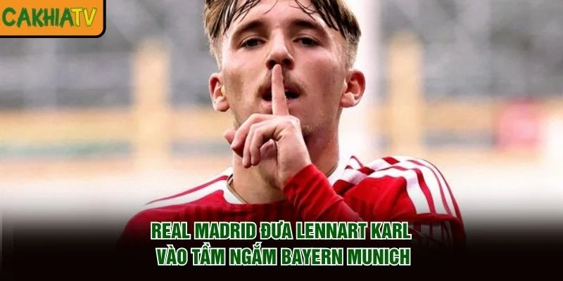 Real Madrid Đưa Lennart Karl Vào Tầm Ngắm Bayern Munich