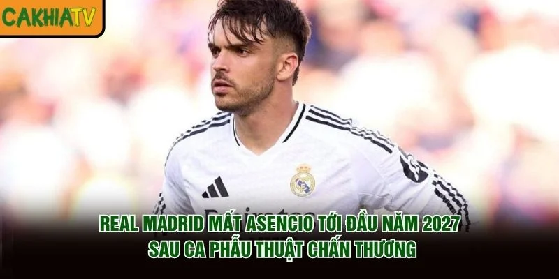 Real Madrid mất Asencio tới đầu năm 2027 sau ca phẫu thuật chấn thương