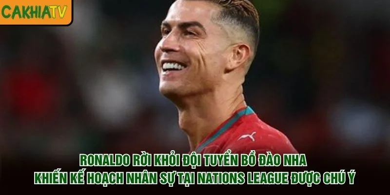 Ronaldo rời khỏi đội tuyển Bồ Đào Nha khiến kế hoạch nhân sự tại Nations League được chú ý