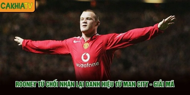 Rooney Từ Chối Nhận Lại Danh Hiệu Từ Man City - Giải Mã
