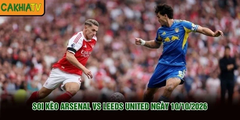 Soi Kèo Arsenal Vs Leeds United Ngày 10/10/2026 - Giải Mã