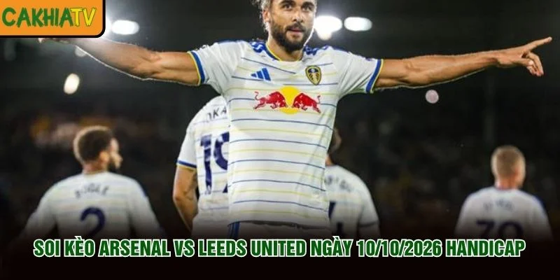 Soi Kèo Arsenal Vs Leeds United Ngày 10/10/2026 handicap