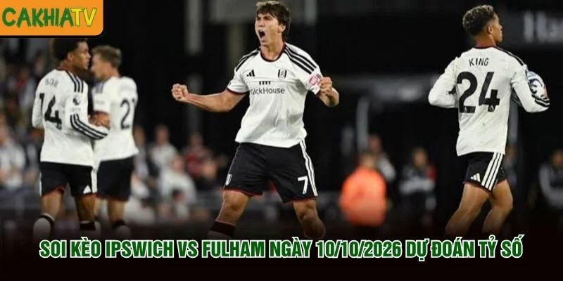 Soi Kèo Ipswich vs Fulham Ngày 10/10/2026 dự đoán tỷ số Soi Kèo Ipswich vs Fulham Ngày 10/10/2026 dự đoán tỷ số