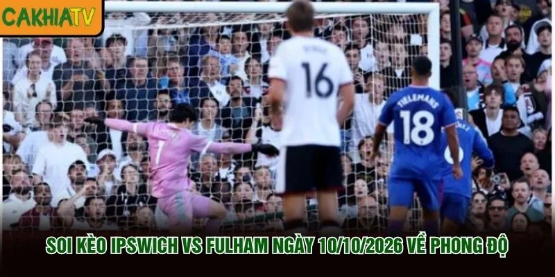 Soi Kèo Ipswich vs Fulham Ngày 10/10/2026 về phong độ Soi Kèo Ipswich vs Fulham Ngày 10/10/2026 về phong độ