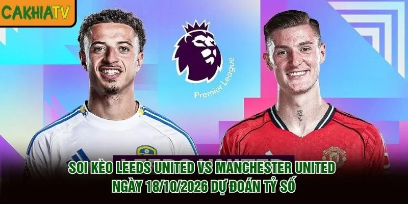 Soi Kèo Leeds United Vs Manchester United Ngày 18/10/2026 dự đoán tỷ số