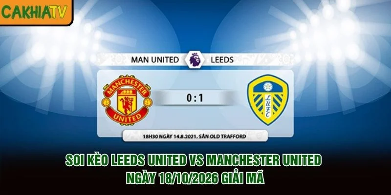 Soi Kèo Leeds United Vs Manchester United Ngày 18/10/2026 Giải Mã