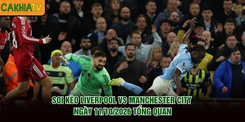 Soi Kèo Liverpool Vs Manchester City Ngày 11/10/2026 tổng quan