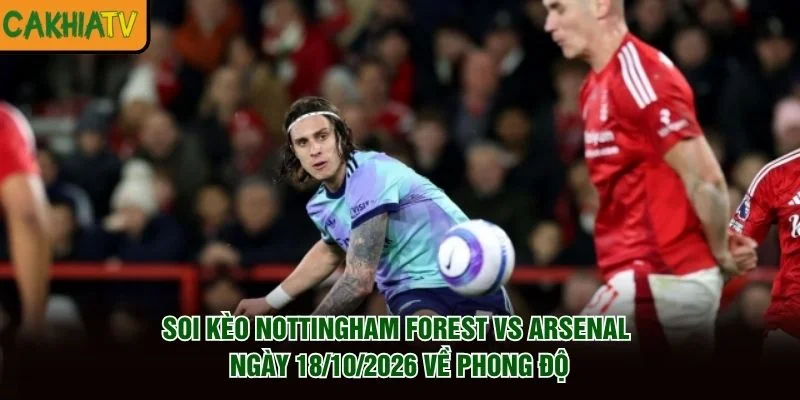 Soi Kèo Nottingham Forest Vs Arsenal Ngày 18/10/2026 về phong độ