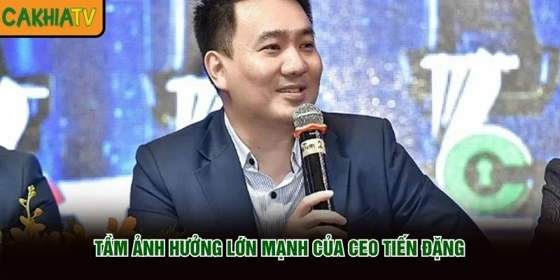 Tầm ảnh hưởng lớn mạnh của CEO Tiến Đặng