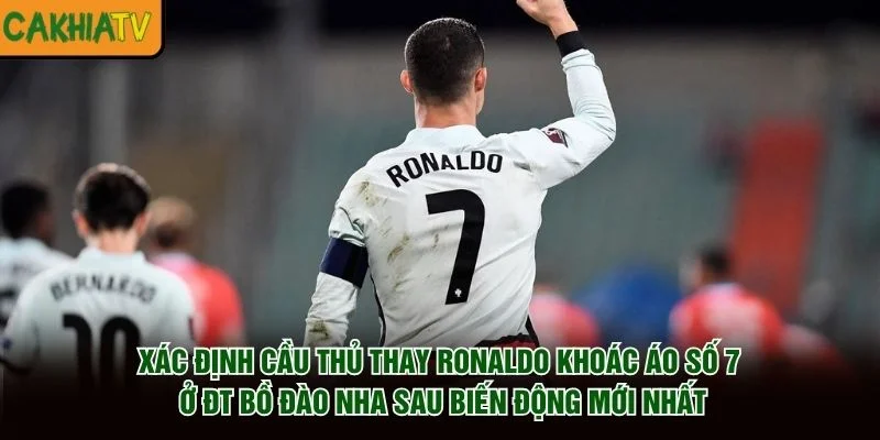 Xác định cầu thủ thay Ronaldo khoác áo số 7 ở ĐT Bồ Đào Nha sau biến động mới nhất
