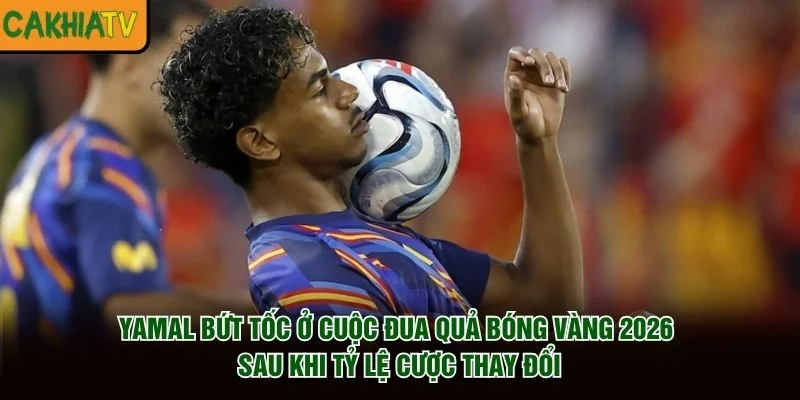 Yamal bứt tốc ở cuộc đua Quả Bóng Vàng 2026 sau khi tỷ lệ cược thay đổi